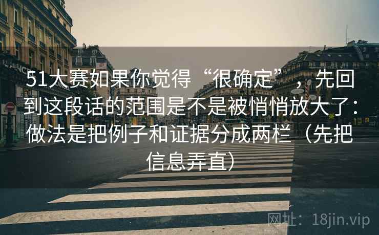 51大赛如果你觉得“很确定”，先回到这段话的范围是不是被悄悄放大了：做法是把例子和证据分成两栏（先把信息弄直）