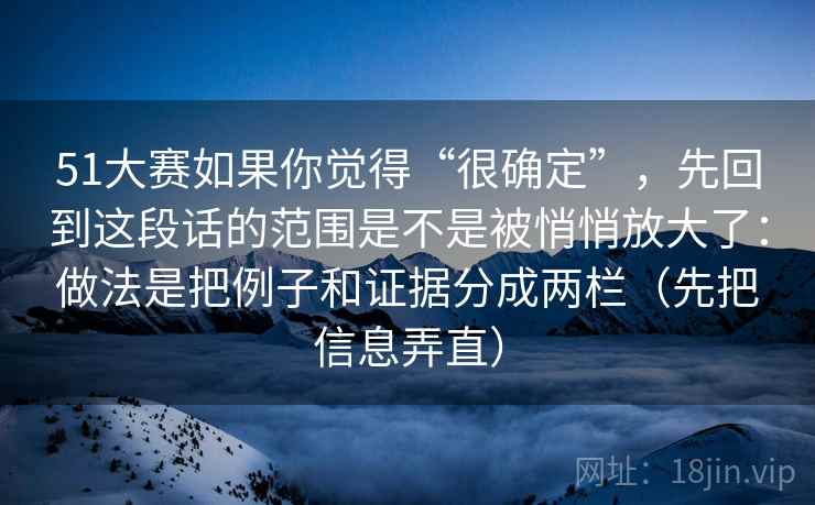 51大赛如果你觉得“很确定”,先回到这段话的范围是不是被悄悄放大了:做法是把例子和证据分成两栏(先把信息弄直) 51大赛如果你觉得“很确定”,先回到这段话的范围是不是被悄悄放大了:做法是把例子和证据分成两栏(先把信息弄直)