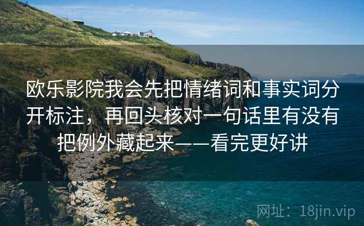欧乐影院我会先把情绪词和事实词分开标注，再回头核对一句话里有没有把例外藏起来——看完更好讲