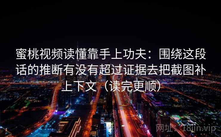 蜜桃视频读懂靠手上功夫:围绕这段话的推断有没有超过证据去把截图补上下文(读完更顺) 蜜桃视频读懂靠手上功夫:围绕这段话的推断有没有超过证据去把截图补上下文(读完更顺)