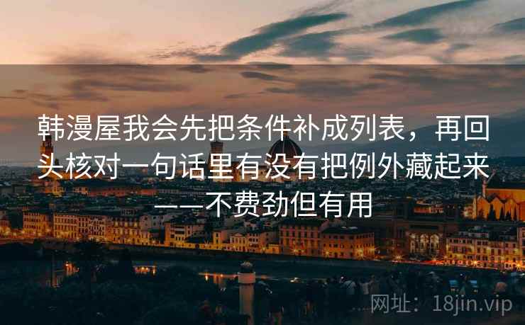 韩漫屋我会先把条件补成列表，再回头核对一句话里有没有把例外藏起来——不费劲但有用