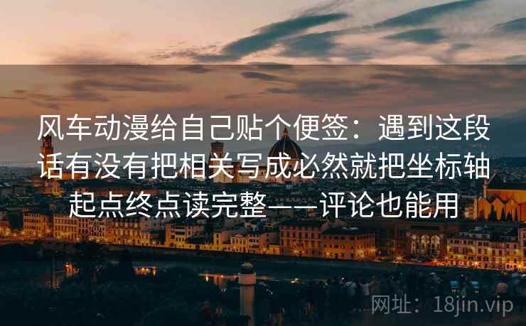 风车动漫给自己贴个便签：遇到这段话有没有把相关写成必然就把坐标轴起点终点读完整——评论也能用