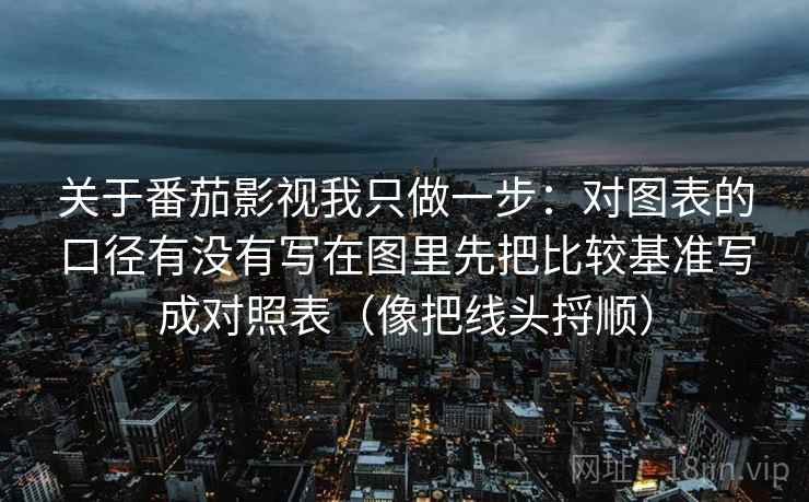 关于番茄影视我只做一步：对图表的口径有没有写在图里先把比较基准写成对照表（像把线头捋顺）