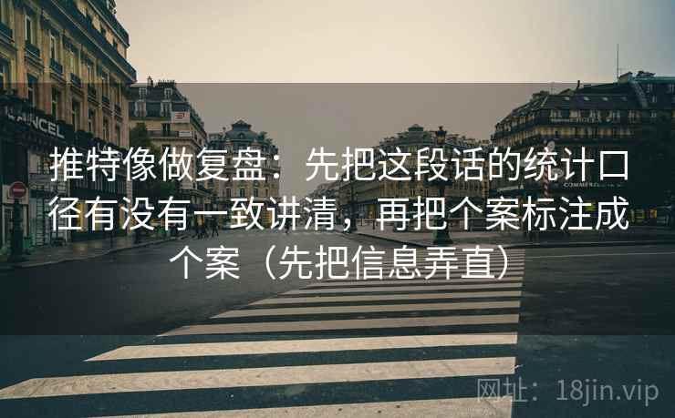 推特像做复盘：先把这段话的统计口径有没有一致讲清，再把个案标注成个案（先把信息弄直）