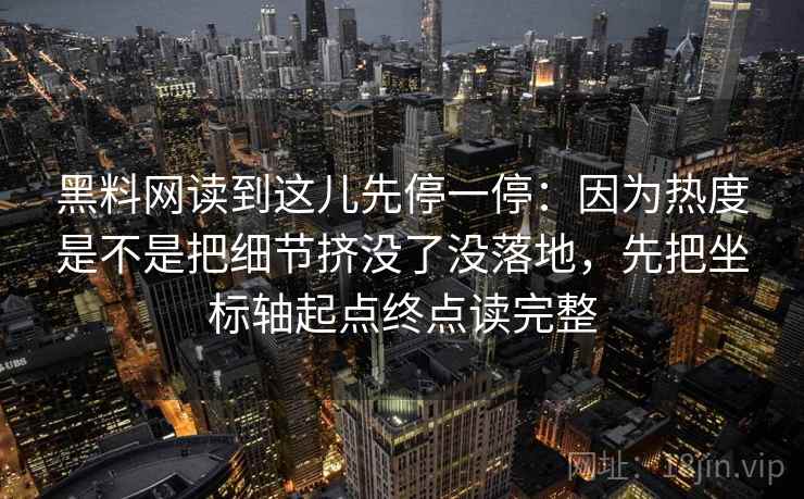 黑料网读到这儿先停一停：因为热度是不是把细节挤没了没落地，先把坐标轴起点终点读完整